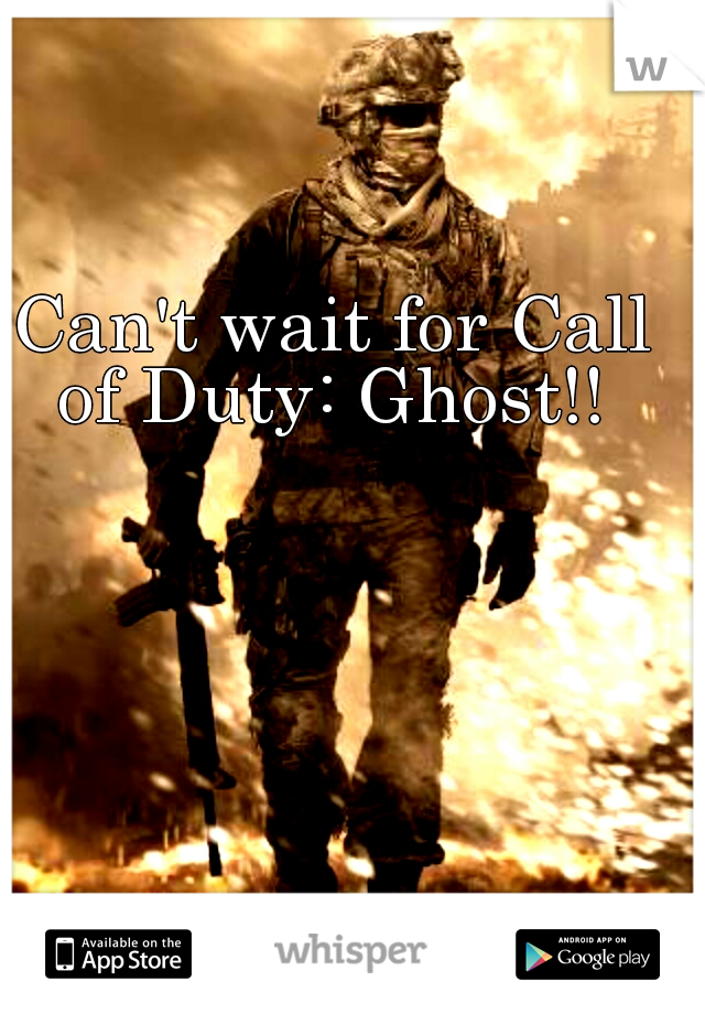 Can't wait for Call of Duty: Ghost!! 