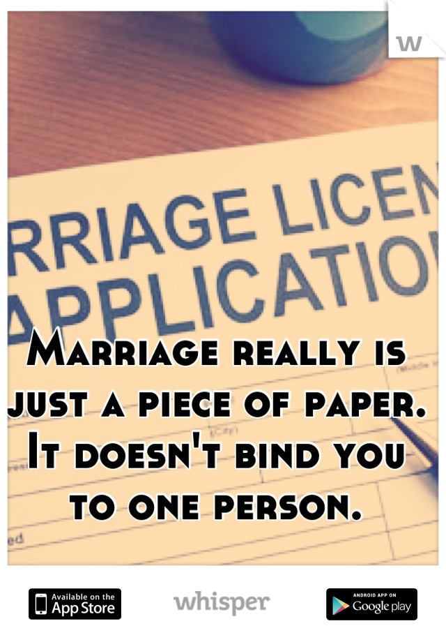 Marriage really is just a piece of paper. It doesn't bind you to one person.