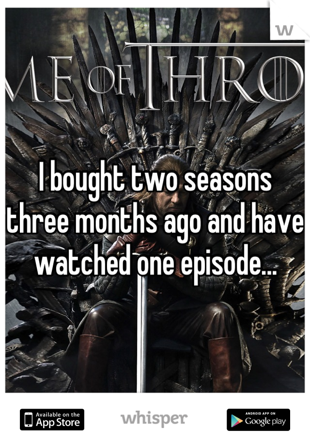 I bought two seasons three months ago and have watched one episode...