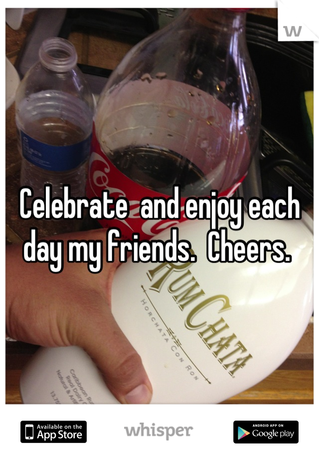 Celebrate  and enjoy each day my friends.  Cheers. 