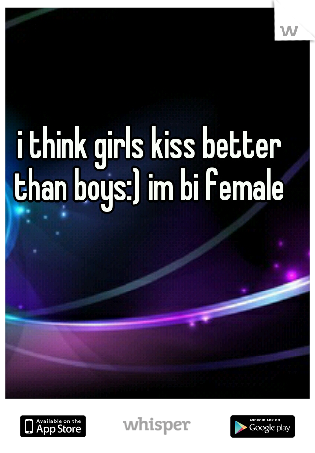 i think girls kiss better than boys:) im bi female 