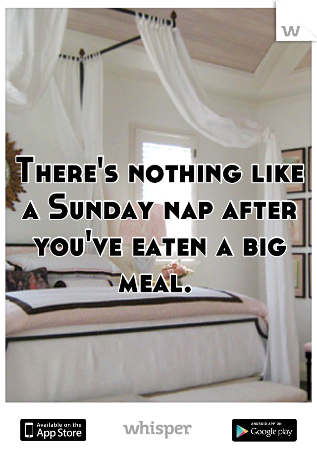 There's nothing like a Sunday nap after you've eaten a big meal. 