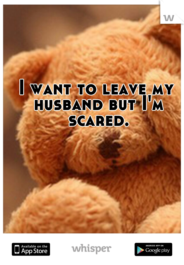 I want to leave my husband but I'm scared.