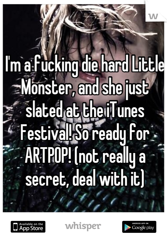 I'm a fucking die hard Little Monster, and she just slated at the iTunes Festival! So ready for ARTPOP! (not really a secret, deal with it)