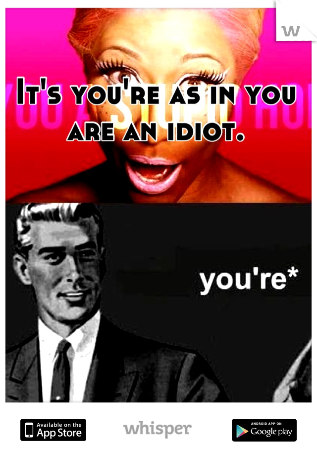It's you're as in you are an idiot.

