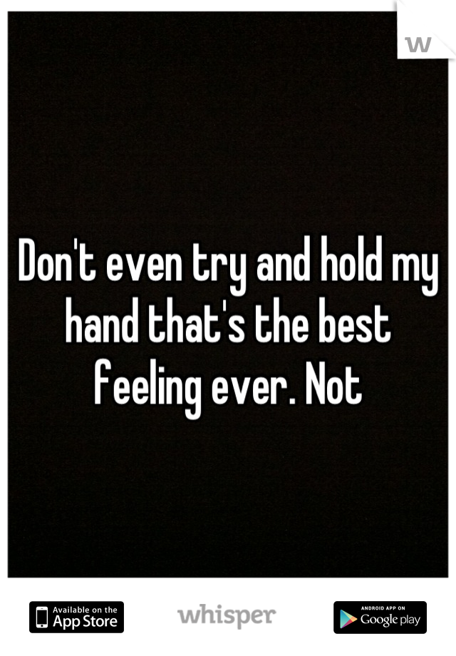 Don't even try and hold my hand that's the best feeling ever. Not