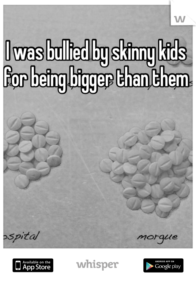 I was bullied by skinny kids for being bigger than them