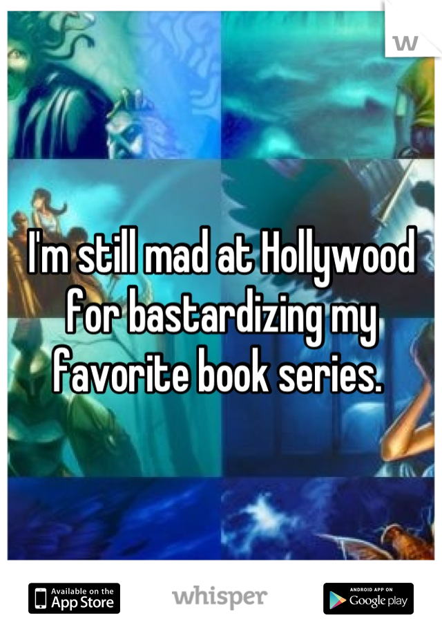 I'm still mad at Hollywood for bastardizing my favorite book series. 