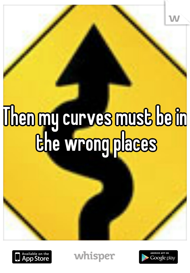 Then my curves must be in the wrong places