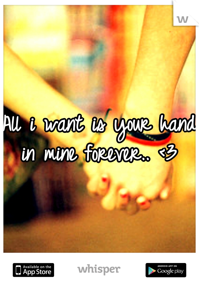 All i want is your hand in mine forever.. <3 