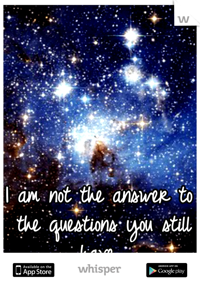 I am not the answer to the questions you still have...