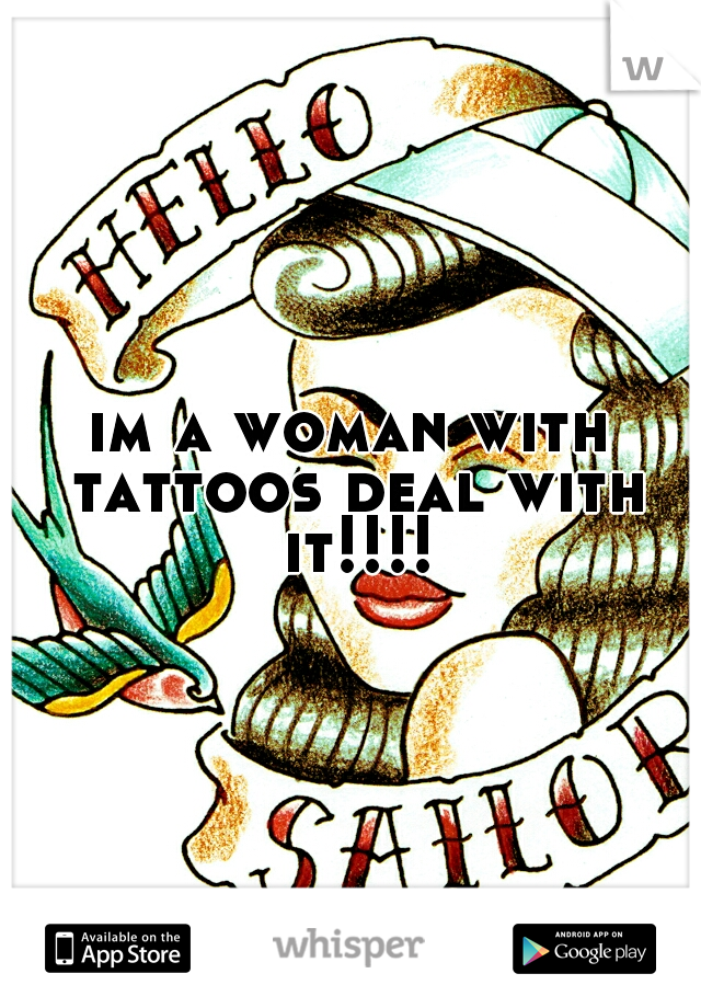 im a woman with tattoos deal with it!!!!