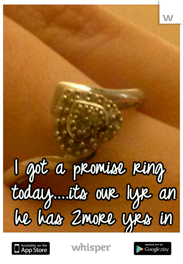 I got a promise ring today....its our 1yr an he has 2more yrs in prison