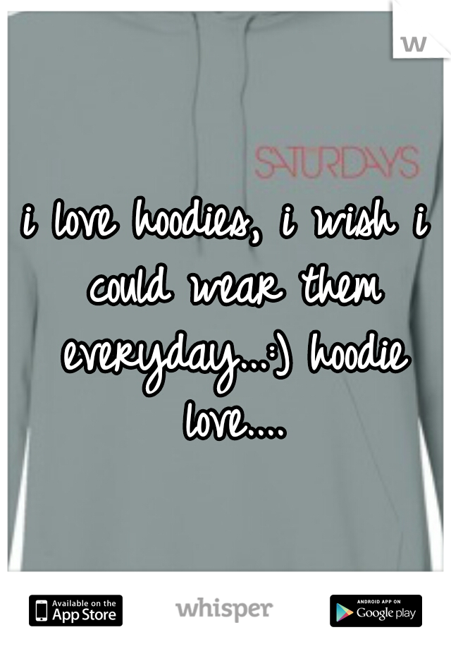 i love hoodies, i wish i could wear them everyday...:) hoodie love....