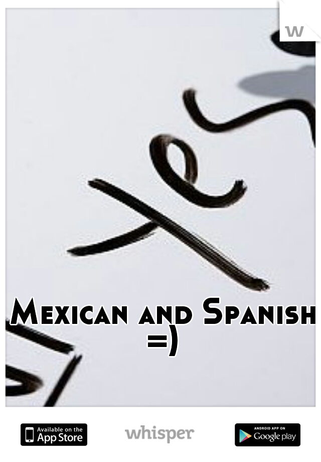 Mexican and Spanish =) 