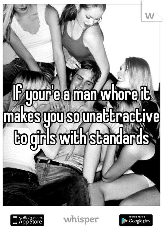 If your'e a man whore it makes you so unattractive to girls with standards
