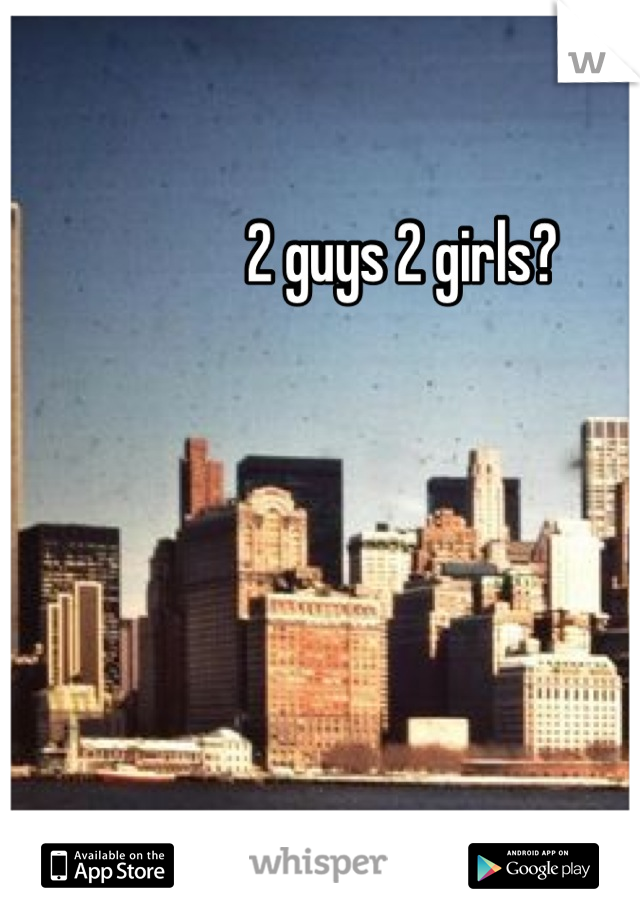 2 guys 2 girls?