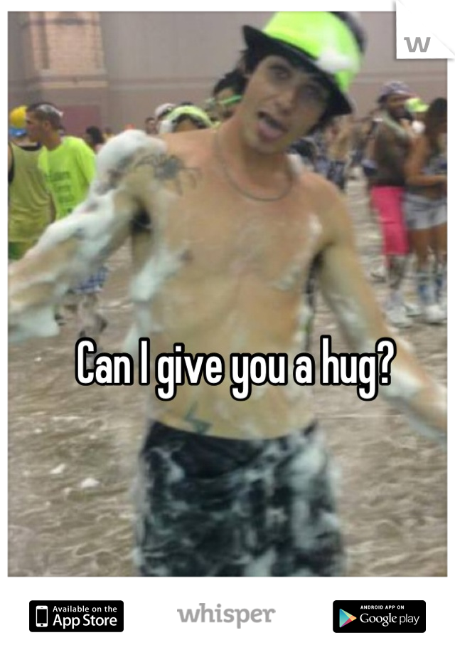 Can I give you a hug?