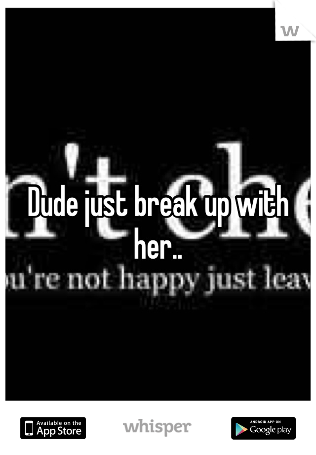 Dude just break up with her..