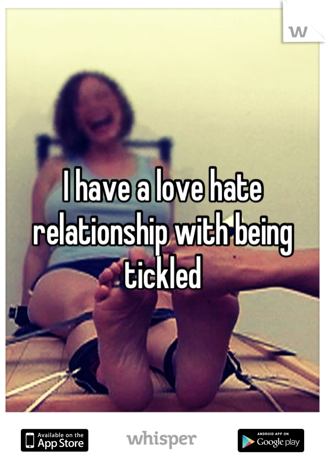 I have a love hate relationship with being tickled
