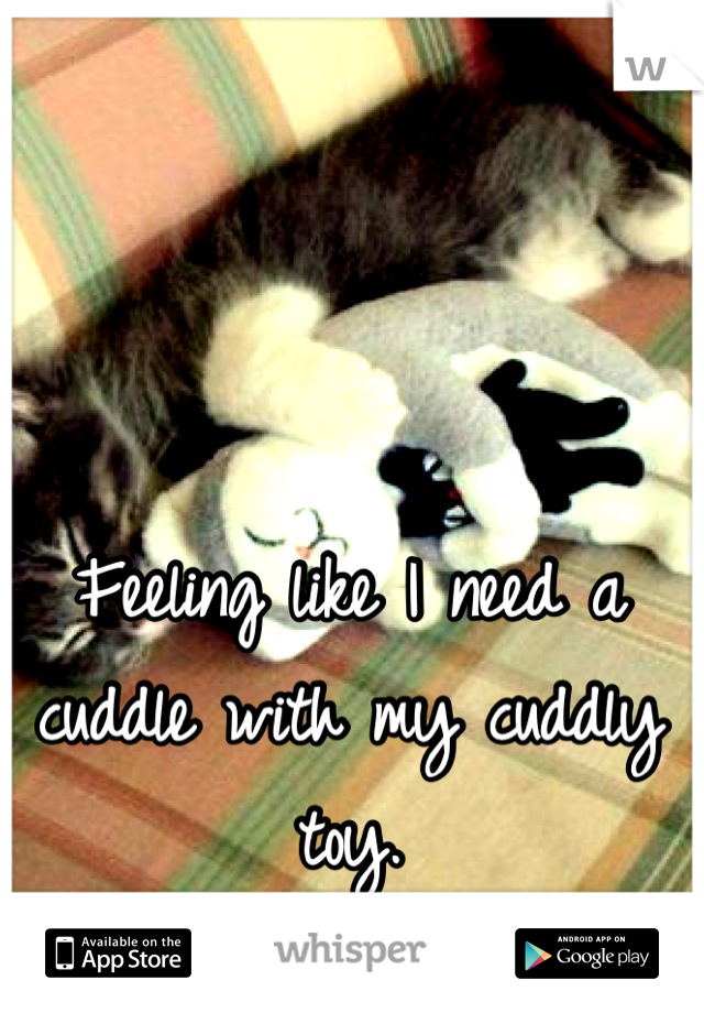 Feeling like I need a cuddle with my cuddly toy.