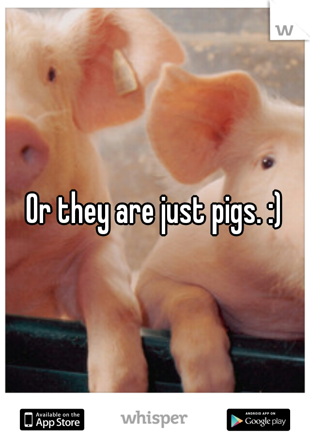 Or they are just pigs. :)