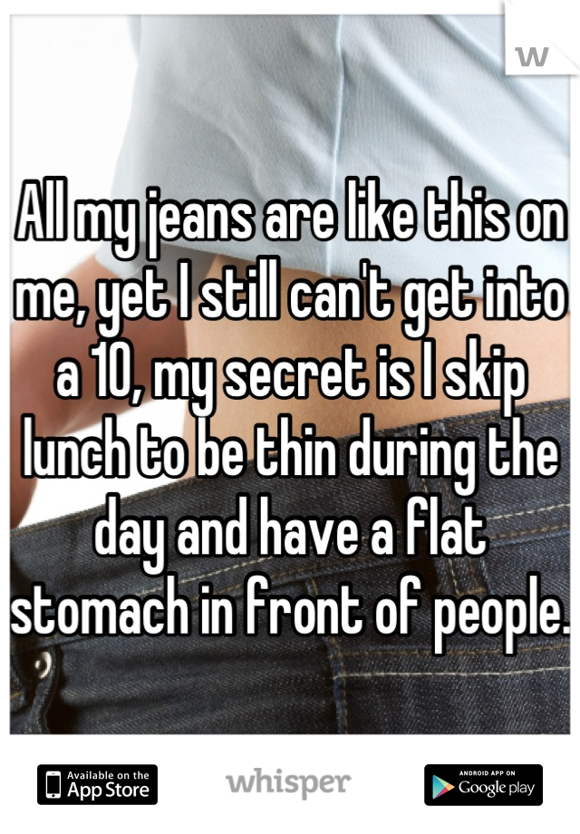 All my jeans are like this on me, yet I still can't get into a 10, my secret is I skip lunch to be thin during the day and have a flat stomach in front of people.