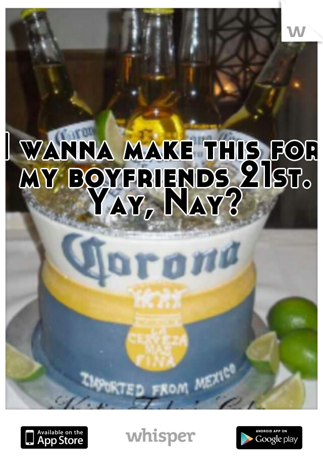 I wanna make this for my boyfriends 21st. Yay, Nay?