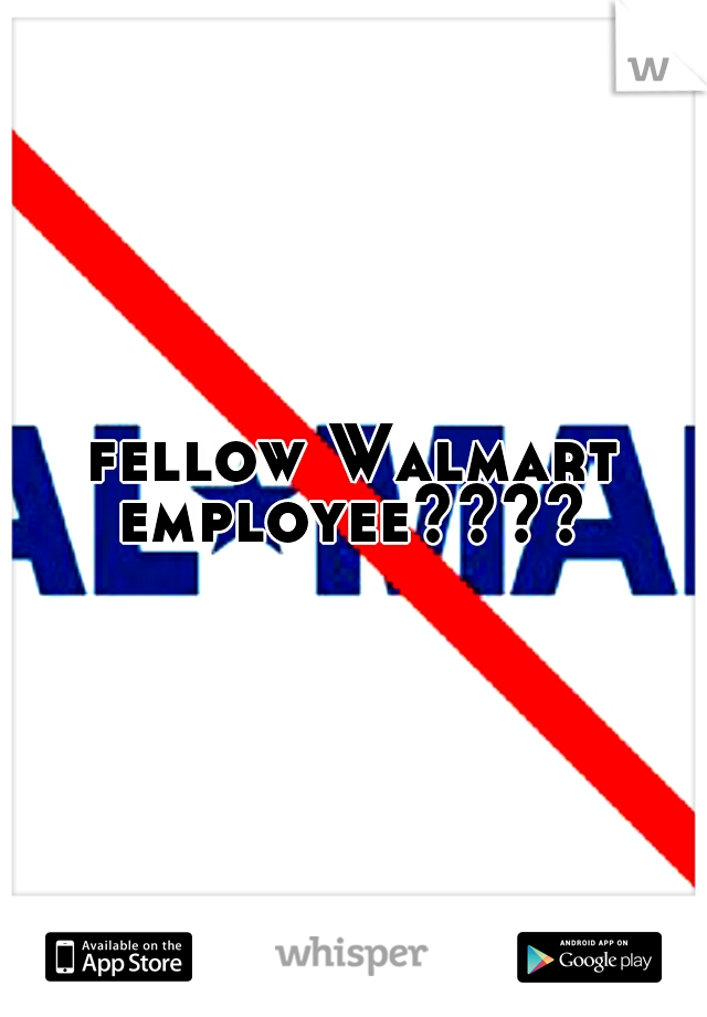 fellow Walmart employee???? 