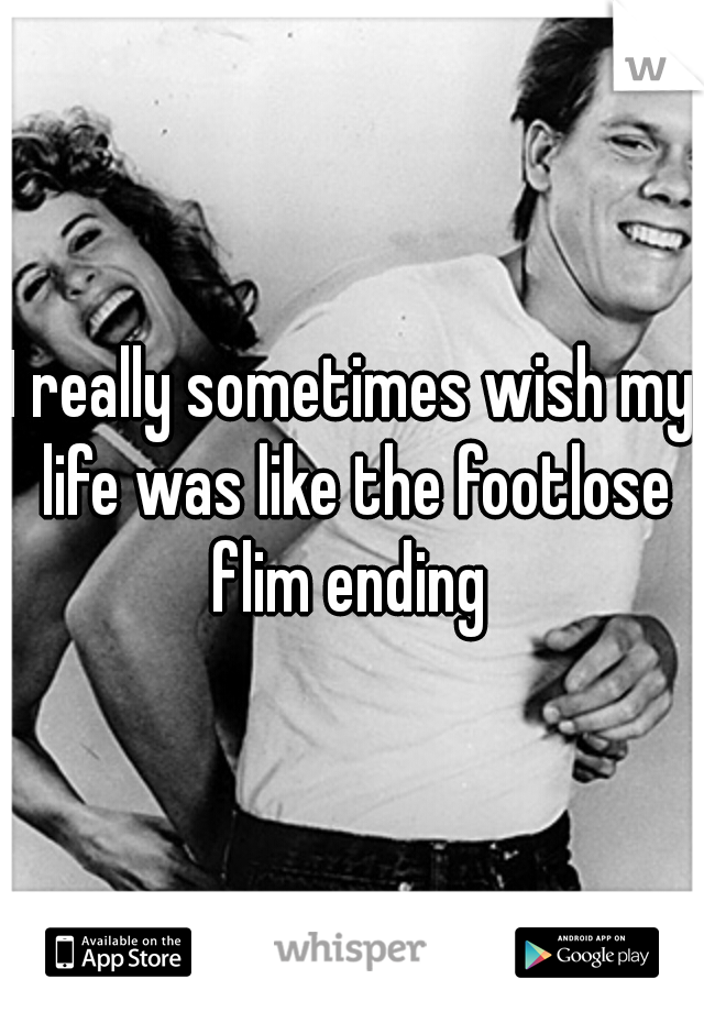 I really sometimes wish my life was like the footlose flim ending 