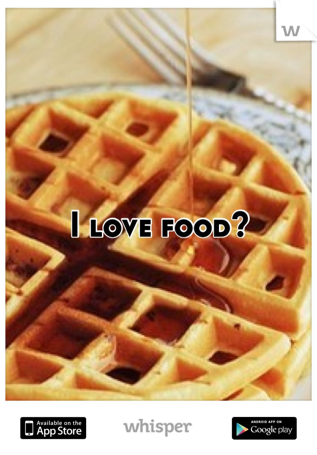 I love food?
