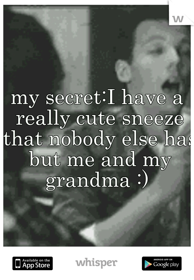 my secret:I have a really cute sneeze that nobody else has but me and my grandma :) 