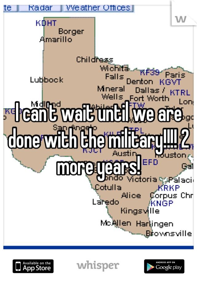 I can't wait until we are done with the military!!!! 2 more years!