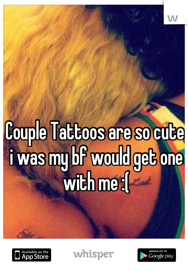 Couple Tattoos are so cute, i was my bf would get one with me :(