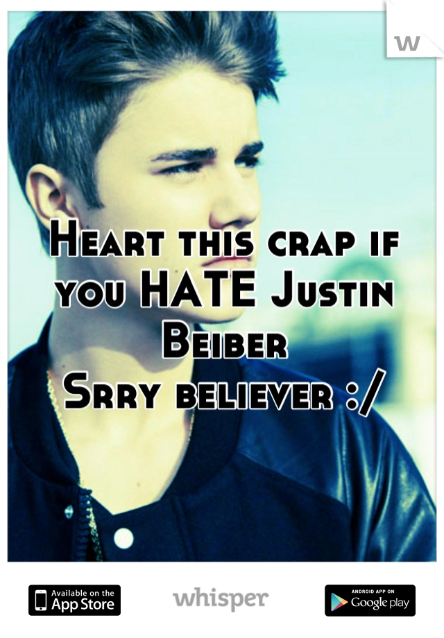 Heart this crap if you HATE Justin Beiber
Srry believer :/