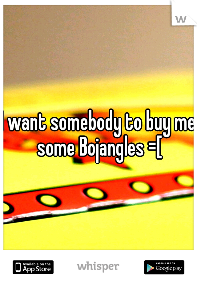 I want somebody to buy me some Bojangles =[