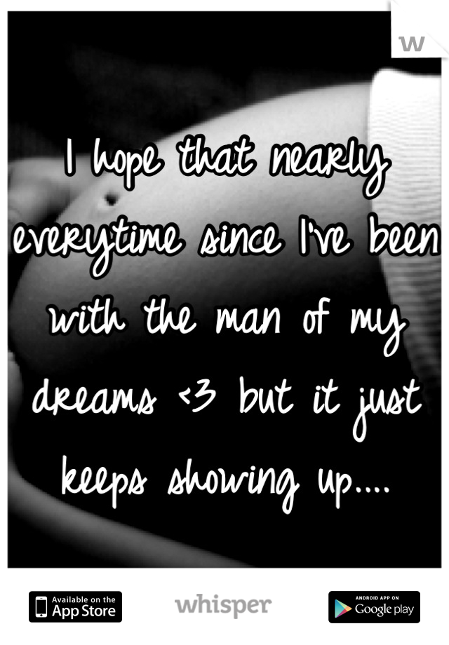 I hope that nearly everytime since I've been with the man of my dreams <3 but it just keeps showing up....