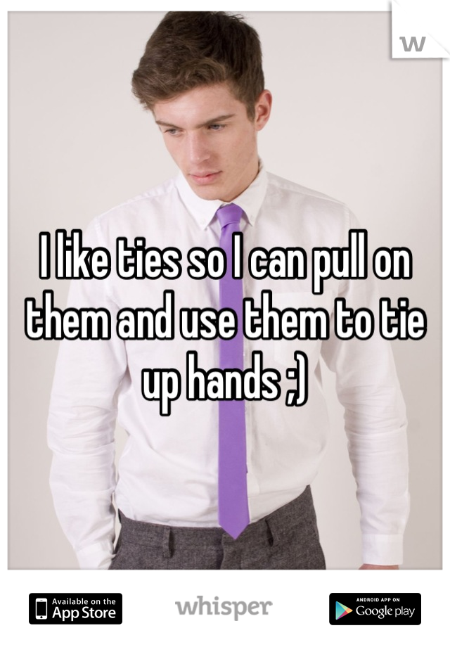 I like ties so I can pull on them and use them to tie up hands ;)