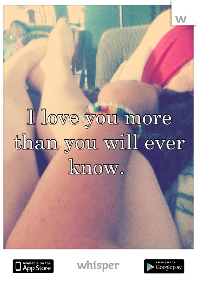 I love you more than you will ever know. 