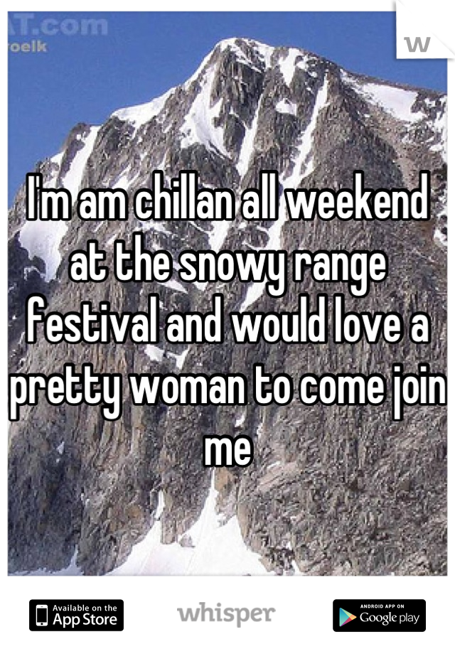 I'm am chillan all weekend at the snowy range festival and would love a pretty woman to come join me