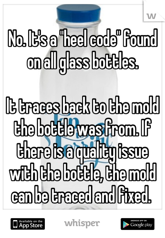 No. It's a "heel code" found on all glass bottles. 

It traces back to the mold the bottle was from. If there is a quality issue with the bottle, the mold can be traced and fixed. 