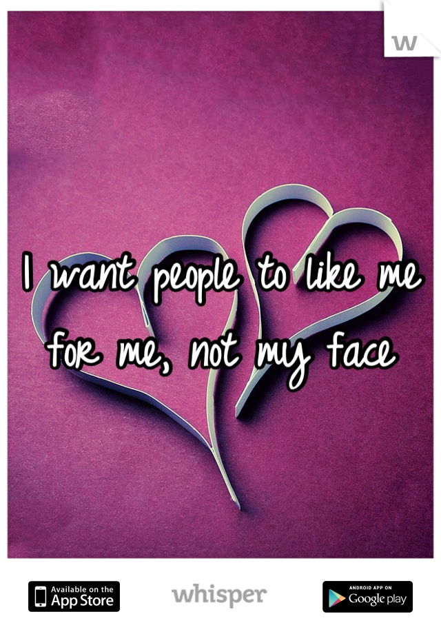 I want people to like me for me, not my face