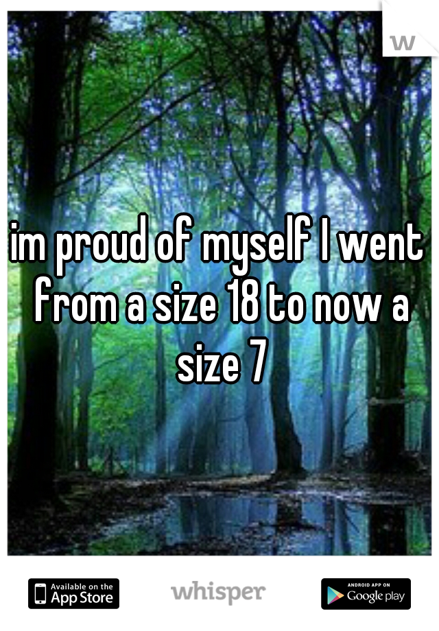 im proud of myself I went from a size 18 to now a size 7