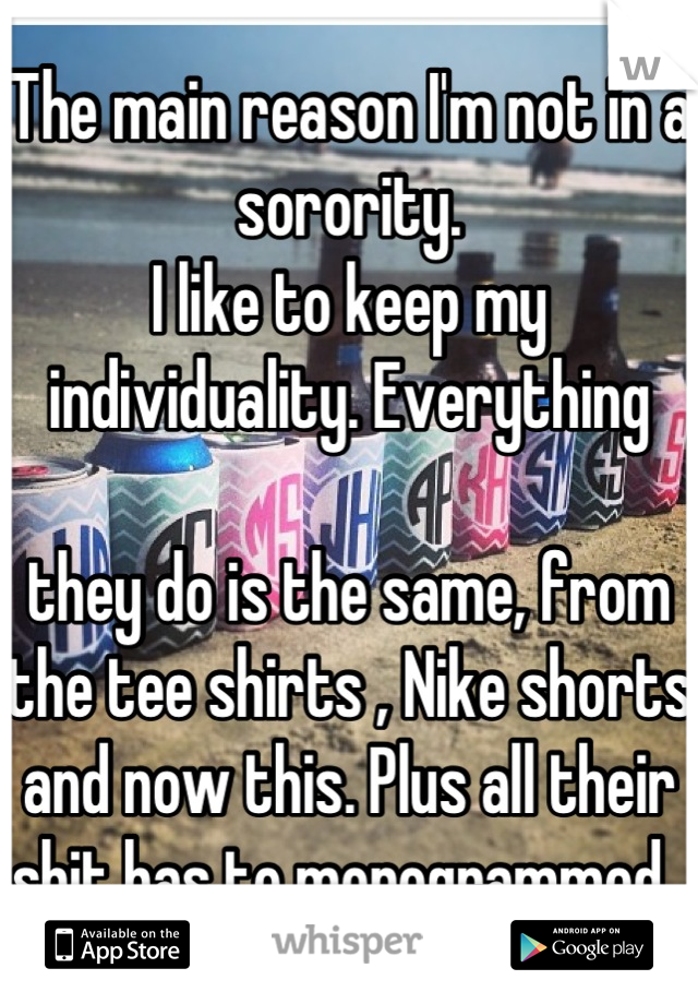 The main reason I'm not in a sorority. 
I like to keep my individuality. Everything 

they do is the same, from the tee shirts , Nike shorts and now this. Plus all their shit has to monogrammed. 