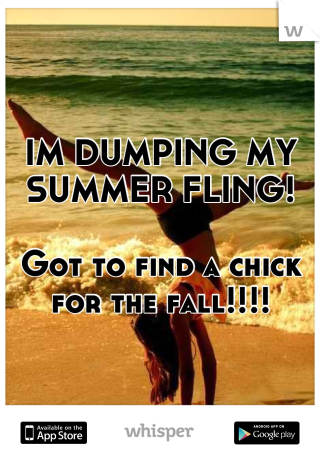 IM DUMPING MY SUMMER FLING!

Got to find a chick for the fall!!!!