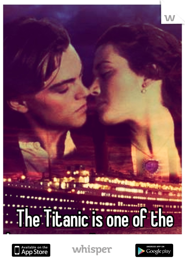 The Titanic is one of the best movies I've ever seen 