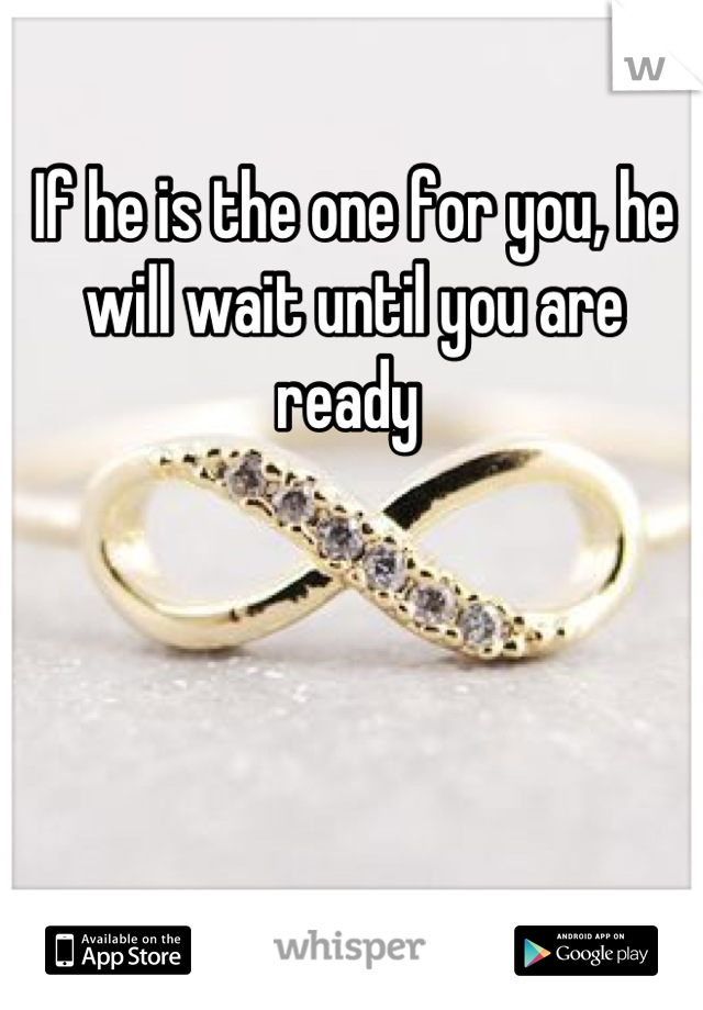 If he is the one for you, he will wait until you are ready 