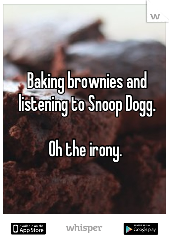 Baking brownies and listening to Snoop Dogg. 

Oh the irony. 