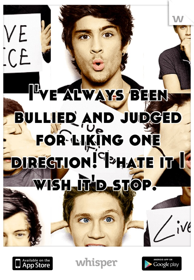 I've always been bullied and judged for liking one direction! I hate it I wish it'd stop. 