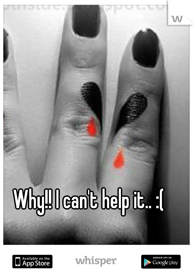 Why!! I can't help it.. :(